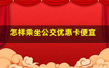 怎样乘坐公交优惠卡便宜