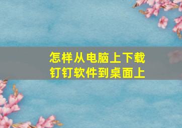 怎样从电脑上下载钉钉软件到桌面上