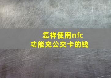 怎样使用nfc功能充公交卡的钱