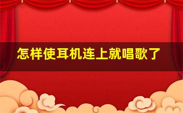 怎样使耳机连上就唱歌了