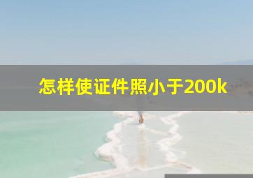 怎样使证件照小于200k