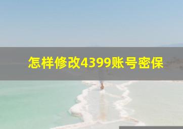 怎样修改4399账号密保