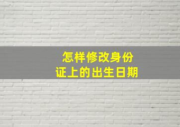 怎样修改身份证上的出生日期