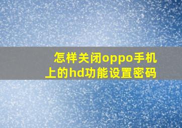 怎样关闭oppo手机上的hd功能设置密码