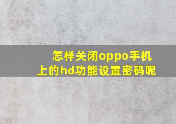 怎样关闭oppo手机上的hd功能设置密码呢