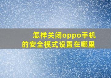 怎样关闭oppo手机的安全模式设置在哪里