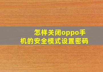 怎样关闭oppo手机的安全模式设置密码