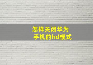 怎样关闭华为手机的hd模式