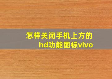 怎样关闭手机上方的hd功能图标vivo