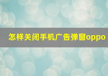 怎样关闭手机广告弹窗oppo