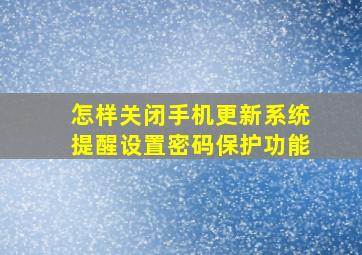 怎样关闭手机更新系统提醒设置密码保护功能