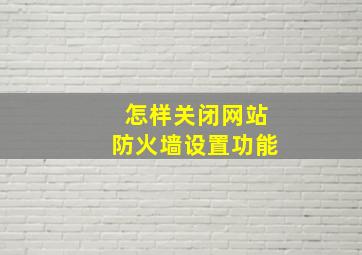 怎样关闭网站防火墙设置功能