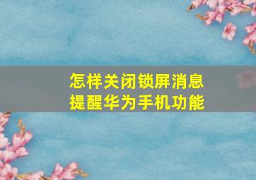 怎样关闭锁屏消息提醒华为手机功能