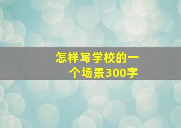 怎样写学校的一个场景300字