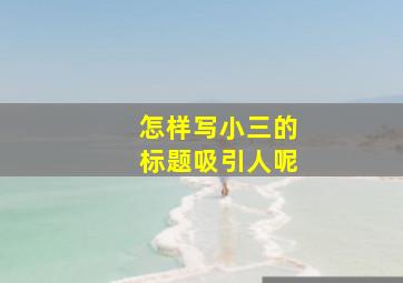 怎样写小三的标题吸引人呢