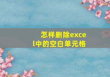 怎样删除excel中的空白单元格