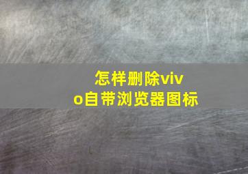 怎样删除vivo自带浏览器图标