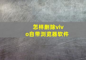 怎样删除vivo自带浏览器软件