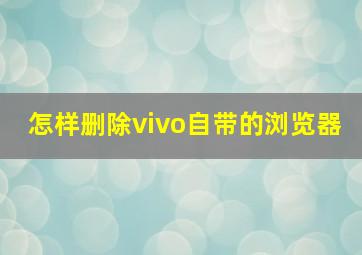 怎样删除vivo自带的浏览器