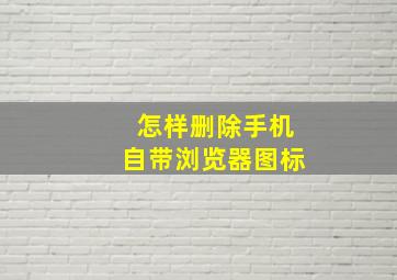 怎样删除手机自带浏览器图标