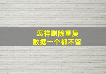 怎样删除重复数据一个都不留