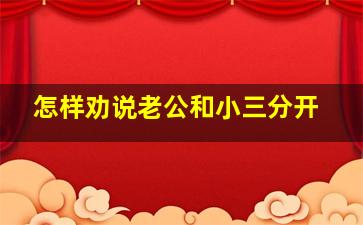 怎样劝说老公和小三分开