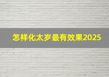 怎样化太岁最有效果2025