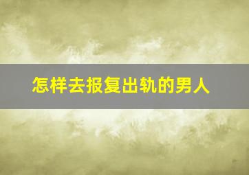 怎样去报复出轨的男人