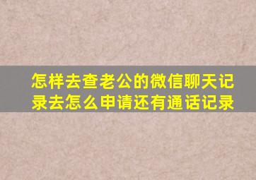 怎样去查老公的微信聊天记录去怎么申请还有通话记录