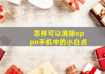 怎样可以消除oppo手机中的小白点