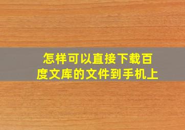 怎样可以直接下载百度文库的文件到手机上