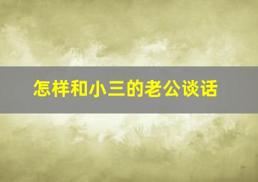 怎样和小三的老公谈话