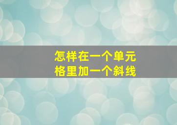 怎样在一个单元格里加一个斜线