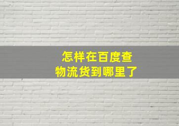 怎样在百度查物流货到哪里了