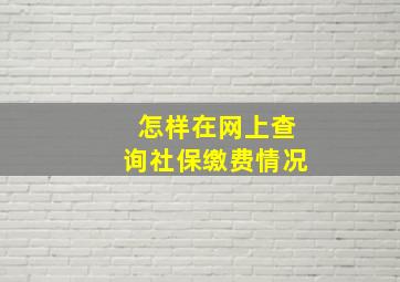 怎样在网上查询社保缴费情况