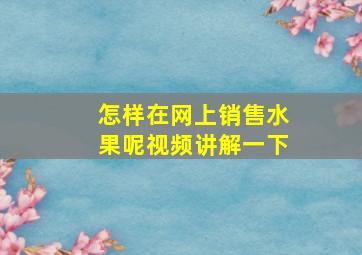 怎样在网上销售水果呢视频讲解一下