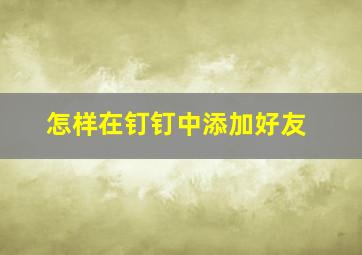 怎样在钉钉中添加好友