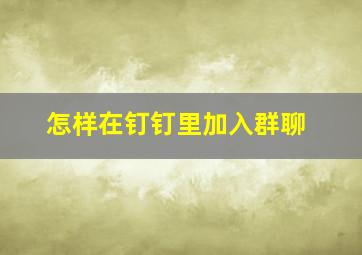 怎样在钉钉里加入群聊