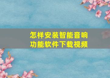 怎样安装智能音响功能软件下载视频