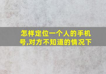 怎样定位一个人的手机号,对方不知道的情况下