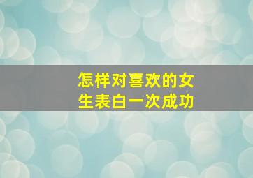 怎样对喜欢的女生表白一次成功