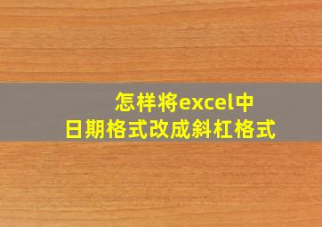 怎样将excel中日期格式改成斜杠格式