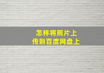 怎样将照片上传到百度网盘上