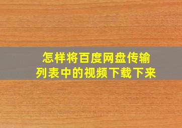 怎样将百度网盘传输列表中的视频下载下来