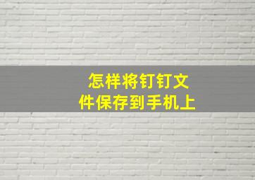 怎样将钉钉文件保存到手机上