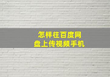 怎样往百度网盘上传视频手机