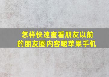 怎样快速查看朋友以前的朋友圈内容呢苹果手机