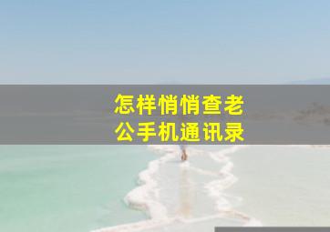 怎样悄悄查老公手机通讯录