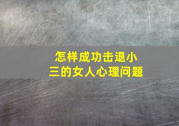 怎样成功击退小三的女人心理问题