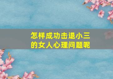 怎样成功击退小三的女人心理问题呢